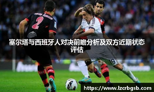 塞尔塔与西班牙人对决前瞻分析及双方近期状态评估