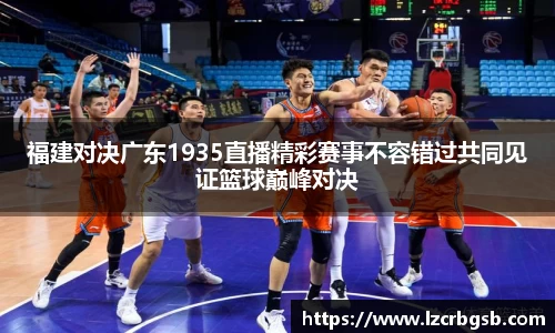 福建对决广东1935直播精彩赛事不容错过共同见证篮球巅峰对决