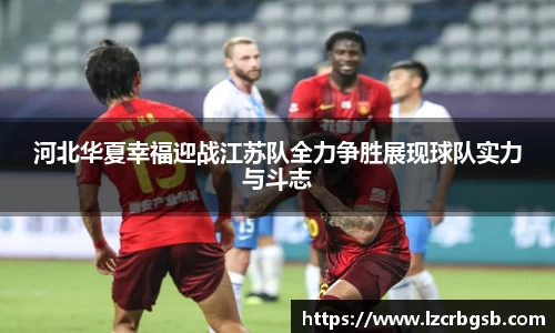 河北华夏幸福迎战江苏队全力争胜展现球队实力与斗志