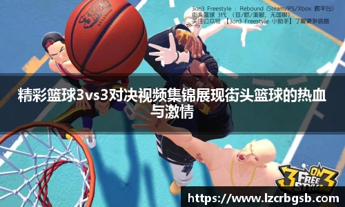 精彩篮球3vs3对决视频集锦展现街头篮球的热血与激情