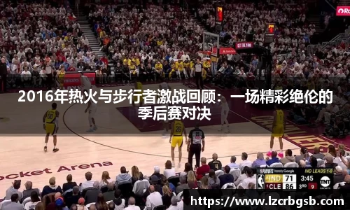 2016年热火与步行者激战回顾：一场精彩绝伦的季后赛对决