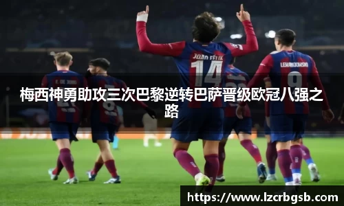 梅西神勇助攻三次巴黎逆转巴萨晋级欧冠八强之路