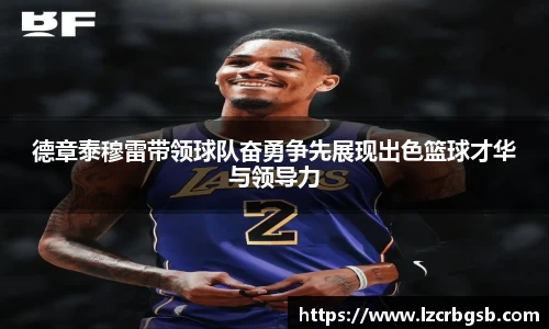德章泰穆雷带领球队奋勇争先展现出色篮球才华与领导力