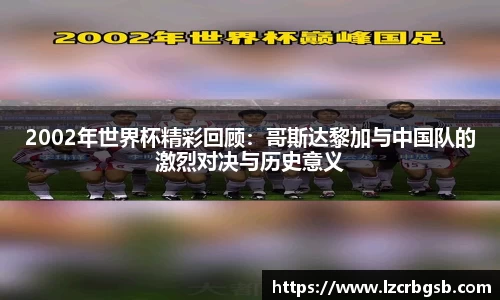 2002年世界杯精彩回顾：哥斯达黎加与中国队的激烈对决与历史意义