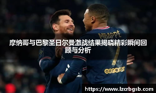 摩纳哥与巴黎圣日尔曼激战结果揭晓精彩瞬间回顾与分析