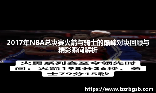 2017年NBA总决赛火箭与骑士的巅峰对决回顾与精彩瞬间解析