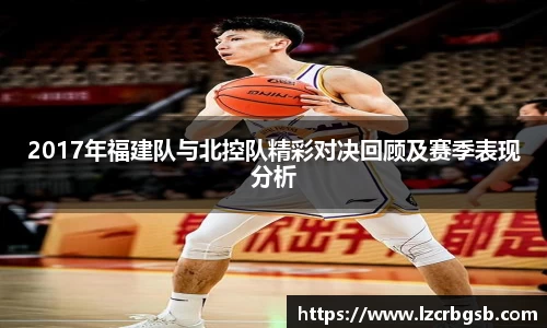 2017年福建队与北控队精彩对决回顾及赛季表现分析