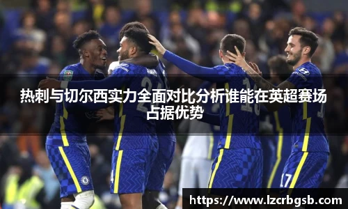 热刺与切尔西实力全面对比分析谁能在英超赛场占据优势