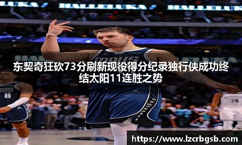 东契奇狂砍73分刷新现役得分纪录独行侠成功终结太阳11连胜之势