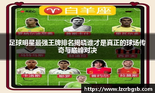 足球明星最强王牌排名揭晓谁才是真正的球场传奇与巅峰对决