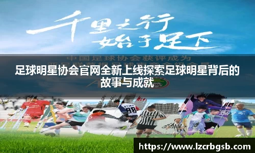 足球明星协会官网全新上线探索足球明星背后的故事与成就