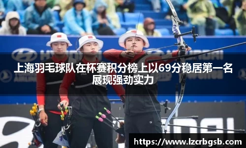 上海羽毛球队在杯赛积分榜上以69分稳居第一名展现强劲实力
