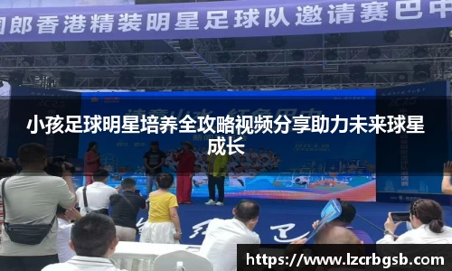 小孩足球明星培养全攻略视频分享助力未来球星成长