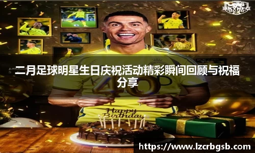 二月足球明星生日庆祝活动精彩瞬间回顾与祝福分享